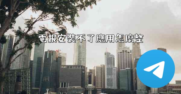 電报安裝不了應用怎麼整