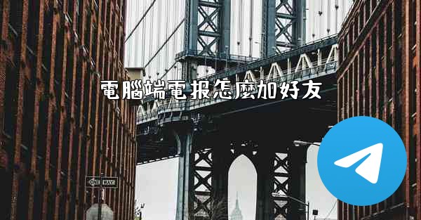 電腦端電报怎麼加好友