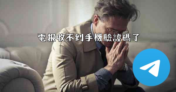 電报收不到手機驗證碼了
