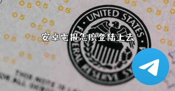 安卓電报怎麼登陆上去