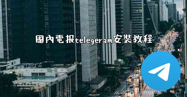 國內電报telegeram安裝教程