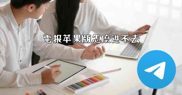 電报苹果版怎麼进不去