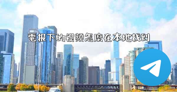 電报下的视频怎麼在本地找到