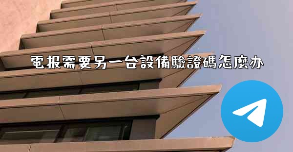 電报需要另一台設備驗證碼怎麼办