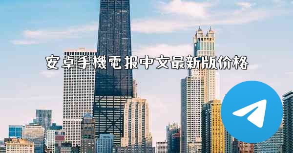 安卓手機電报中文最新版价格