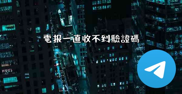 電报一直收不到驗證碼