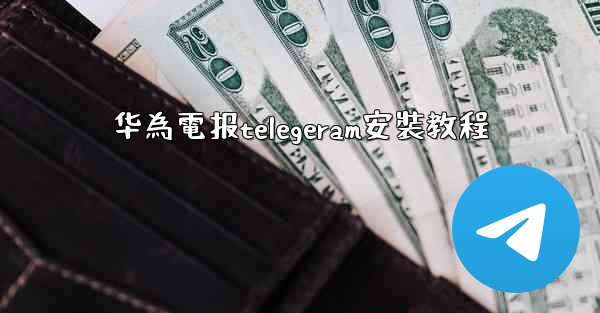 华為電报telegeram安裝教程