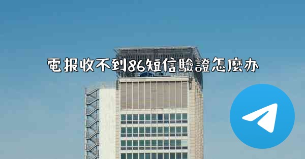 電报收不到86短信驗證怎麼办