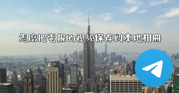 怎麼把電报的视频保存到本地相冊