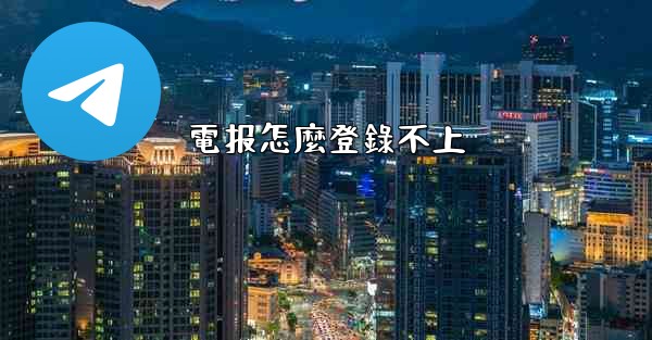 電报怎麼登錄不上