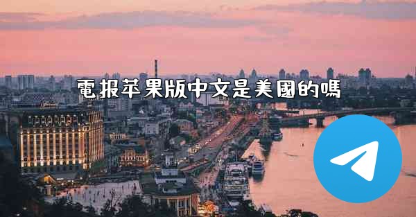 電报苹果版中文是美國的嗎