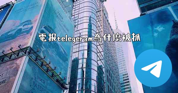 電报telegeram為什麼被抓