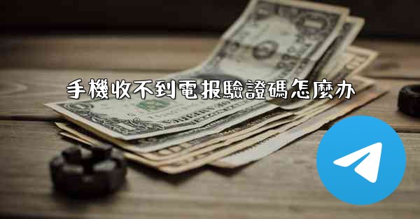 手機收不到電报驗證碼怎麼办