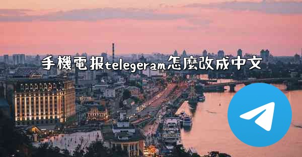 手機電报telegeram怎麼改成中文