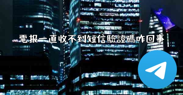 電报一直收不到短信驗證碼咋回事
