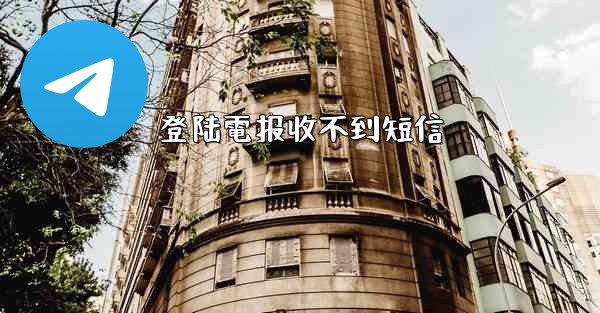 登陆電报收不到短信