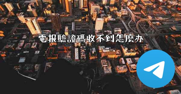 電报驗證碼收不到怎麼办