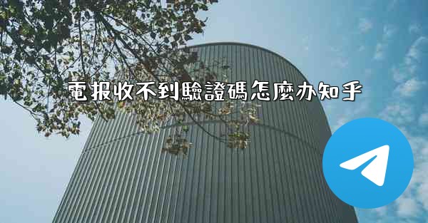 電报收不到驗證碼怎麼办知乎