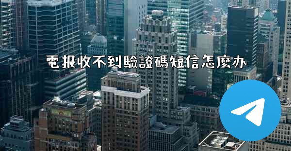 電报收不到驗證碼短信怎麼办