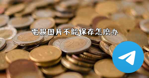 電报图片不能保存怎麼办