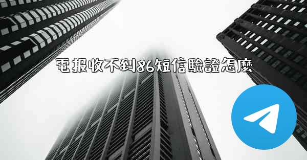 電报收不到86短信驗證怎麼