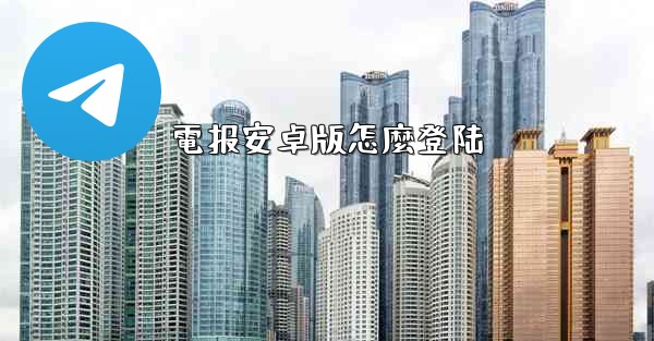 電报安卓版怎麼登陆