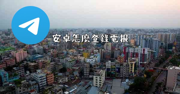 安卓怎麼登錄電报