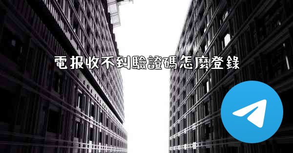 電报收不到驗證碼怎麼登錄