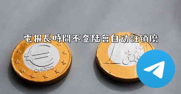 電报長時間不登陆會自动註销麼
