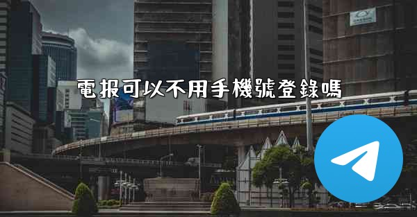 電报可以不用手機號登錄嗎