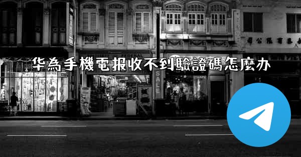 华為手機電报收不到驗證碼怎麼办