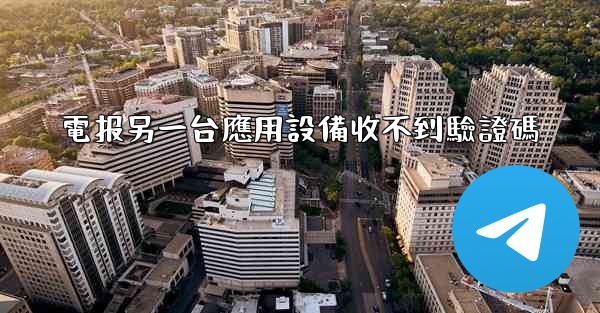 電报另一台應用設備收不到驗證碼