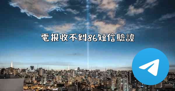 電报收不到86短信驗證