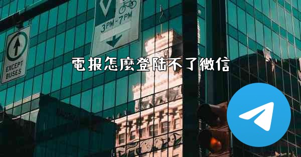 電报怎麼登陆不了微信