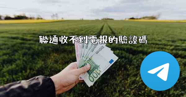 聯通收不到電报的驗證碼