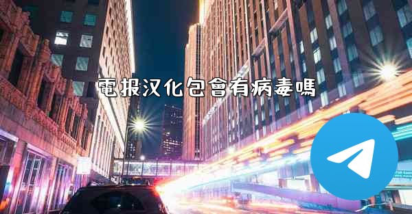 電报汉化包會有病毒嗎