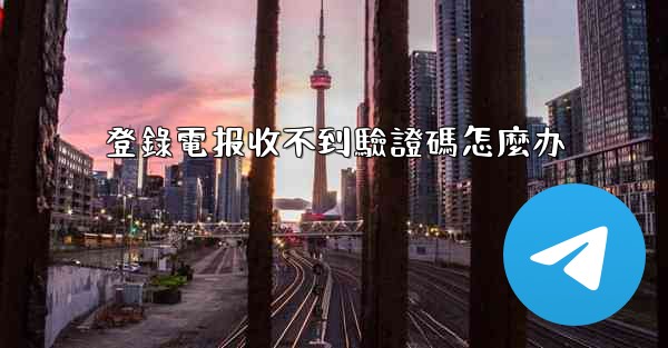 登錄電报收不到驗證碼怎麼办