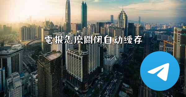 電报怎麼關闭自动缓存