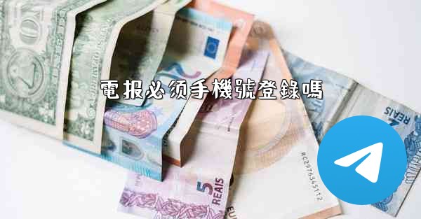 電报必须手機號登錄嗎