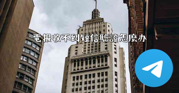 電报收不到短信驗證怎麼办