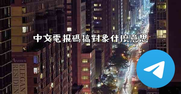 中文電报碼搞對象什麼意思