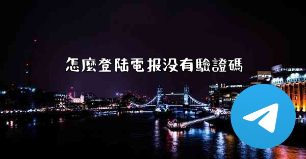 怎麼登陆電报没有驗證碼