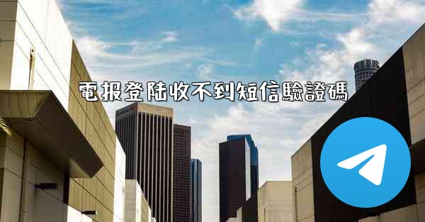 電报登陆收不到短信驗證碼