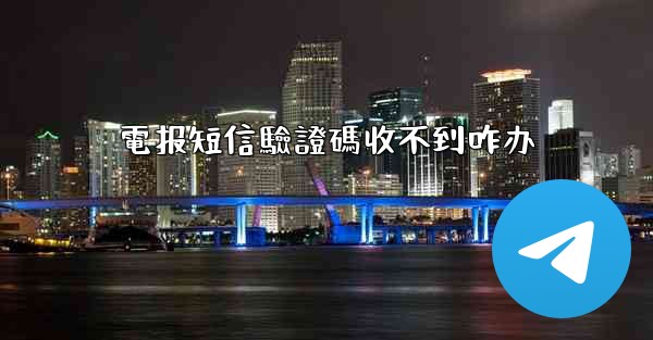 電报短信驗證碼收不到咋办