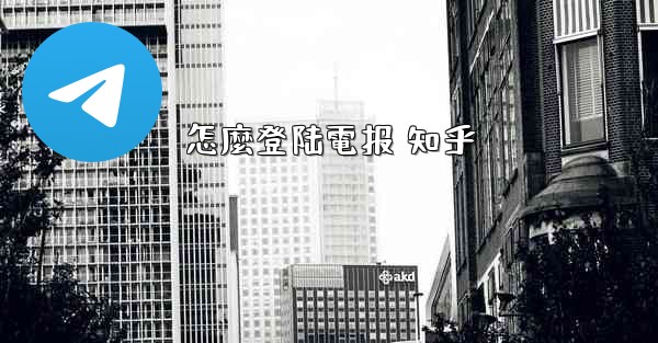 怎麼登陆電报 知乎