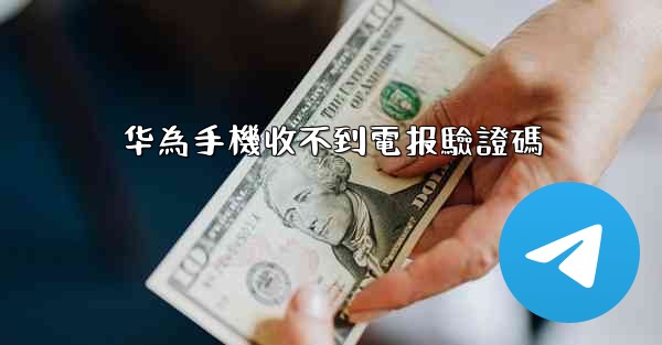 华為手機收不到電报驗證碼
