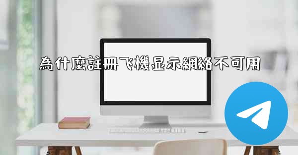 為什麼註冊飞機显示網絡不可用