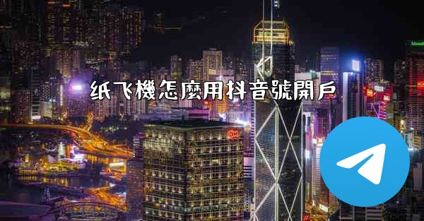 纸飞機怎麼用抖音號開戶