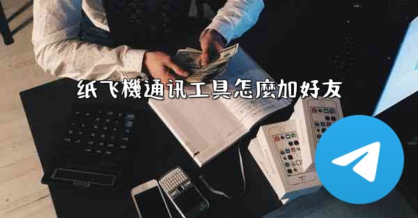 纸飞機通讯工具怎麼加好友