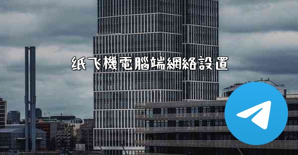 纸飞機電腦端網絡設置